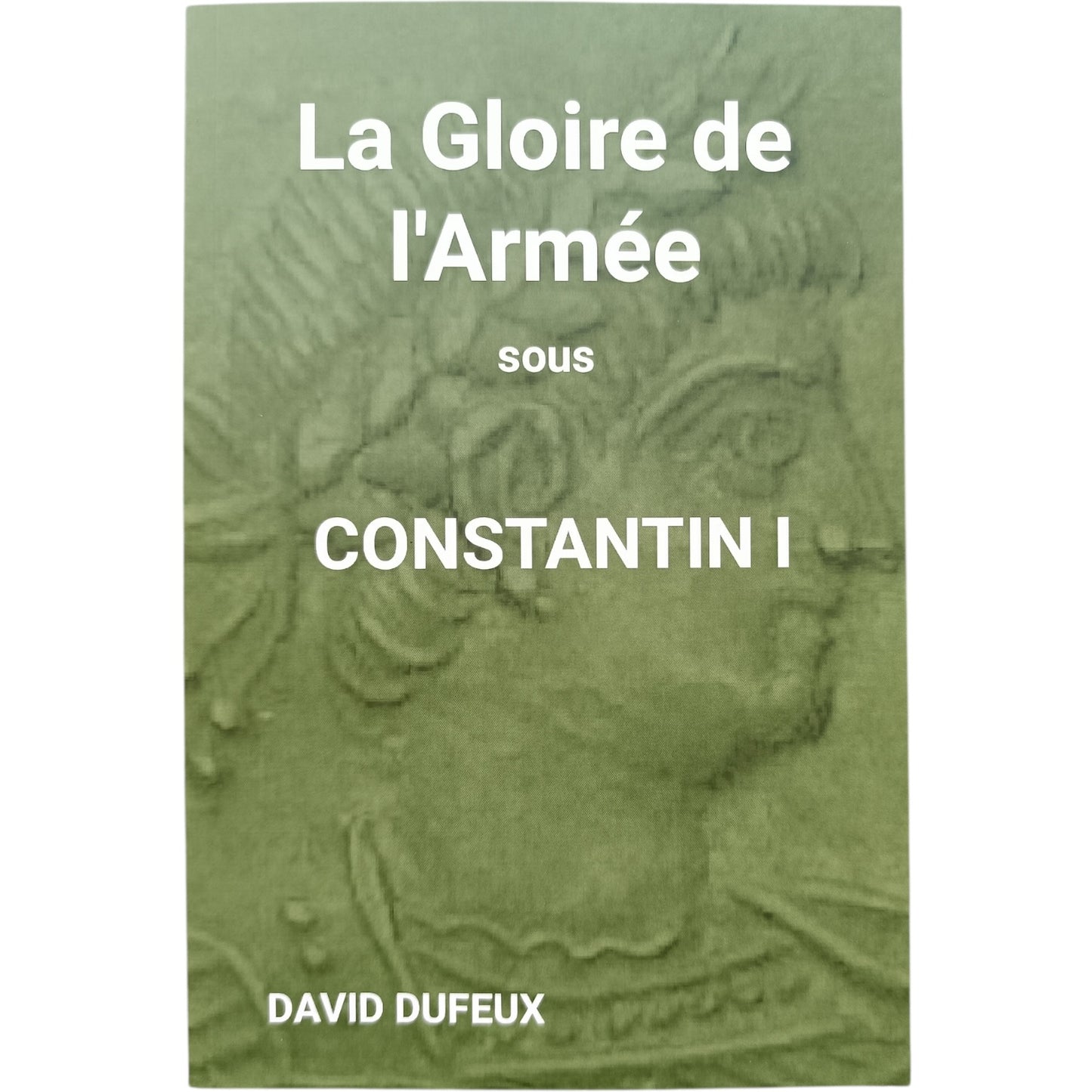 Livre La Gloire de l'Armée sous Constantin I par David Dufeux